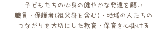 子どもたちの心身の健やかな発達を願い職員・保護者(祖父母を含む)・地域の人たちのつながりを大切にした保育を心掛ける